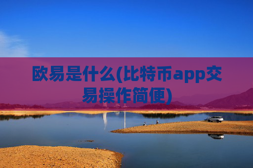 欧易是什么(比特币app交易操作简便)