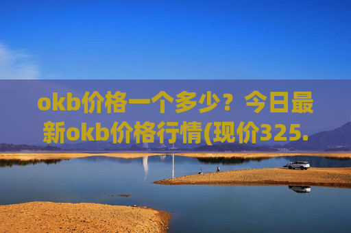 okb价格一个多少？今日最新okb价格行情(现价325.697元)