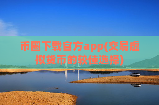 币圈下载官方app(交易虚拟货币的较佳选择)