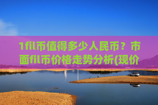 1fil币值得多少人民币？市面fil币价格走势分析(现价35.6264元)