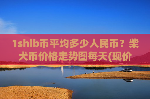 1shib币平均多少人民币？柴犬币价格走势图每天(现价0.00015336元)