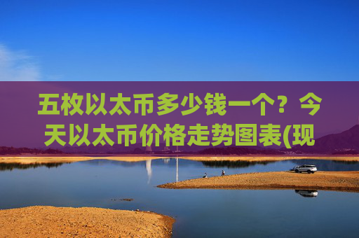五枚以太币多少钱一个？今天以太币价格走势图表(现价24754.45元)