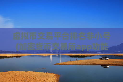 虚拟币交易平台排名非小号(加密货币交易所app功能解读)