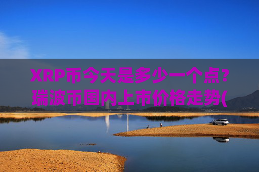XRP币今天是多少一个点？瑞波币国内上市价格走势(现价16.2302元)