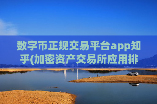 数字币正规交易平台app知乎(加密资产交易所应用排行)
