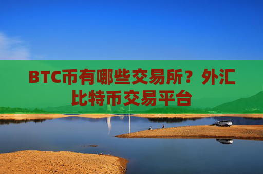 BTC币有哪些交易所？外汇比特币交易平台