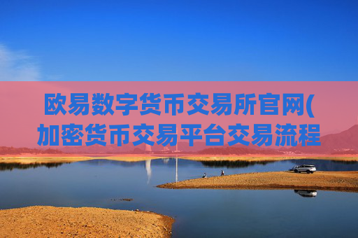 欧易数字货币交易所官网(加密货币交易平台交易流程详解)