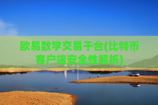 欧易数学交易干台(比特币客户端安全性解析)