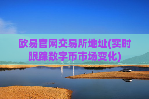 欧易官网交易所地址(实时跟踪数字币市场变化)