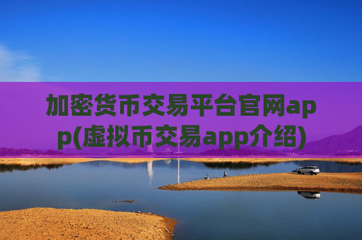 加密货币交易平台官网app(虚拟币交易app介绍)