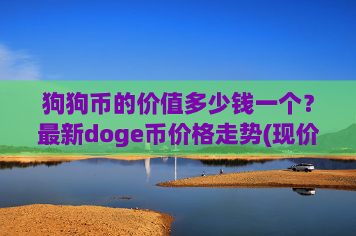 狗狗币的价值多少钱一个？最新doge币价格走势(现价2.2623元)
