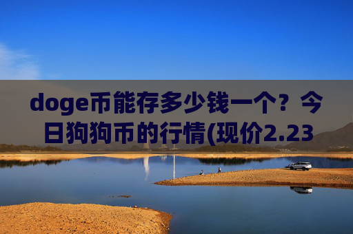 doge币能存多少钱一个？今日狗狗币的行情(现价2.2367元)