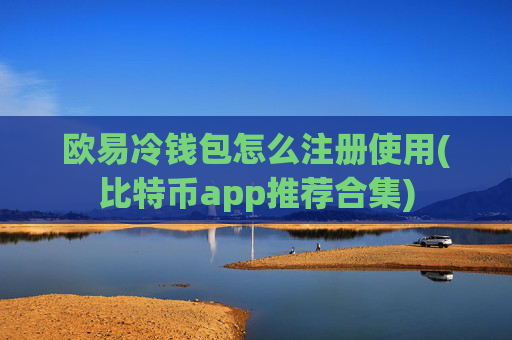 欧易冷钱包怎么注册使用(比特币app推荐合集)