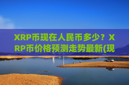 XRP币现在人民币多少？XRP币价格预测走势最新(现价16.3251元)