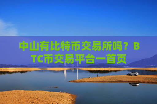 中山有比特币交易所吗？BTC币交易平台一首页