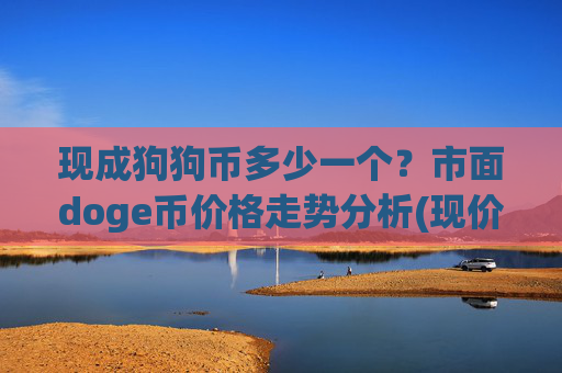 现成狗狗币多少一个？市面doge币价格走势分析(现价2.2637元)