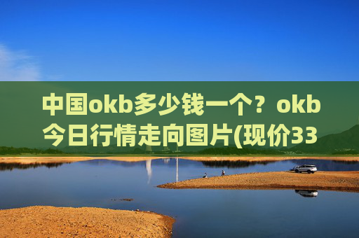 中国okb多少钱一个？okb今日行情走向图片(现价331.608元)