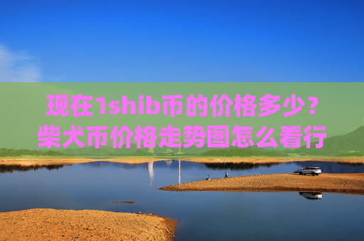 现在1shib币的价格多少？柴犬币价格走势图怎么看行情(现价0.00015482元)