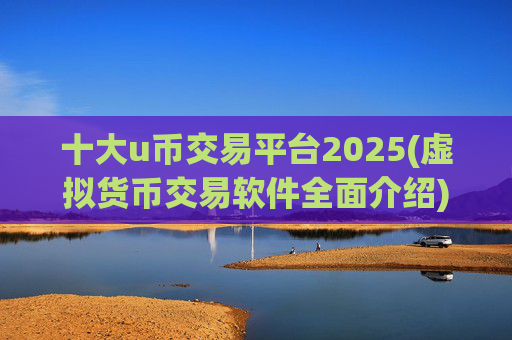 十大u币交易平台2025(虚拟货币交易软件全面介绍)