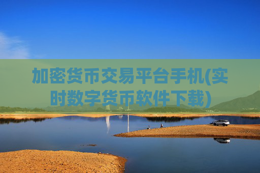 加密货币交易平台手机(实时数字货币软件下载)