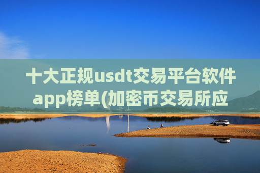 十大正规usdt交易平台软件app榜单(加密币交易所应用火热)