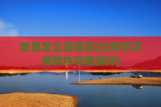 欧易怎么调语言(比特币交易软件功能测评)