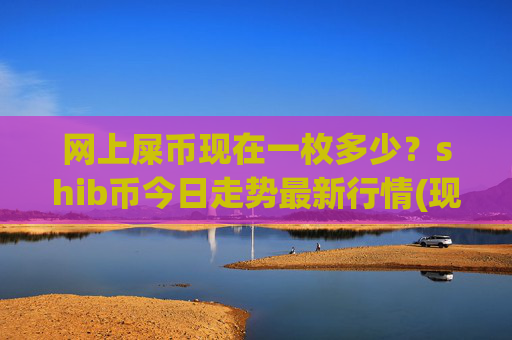 网上屎币现在一枚多少？shib币今日走势最新行情(现价0.00015559元)
