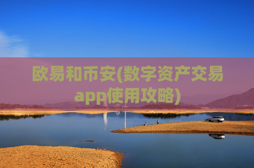 欧易和币安(数字资产交易app使用攻略)