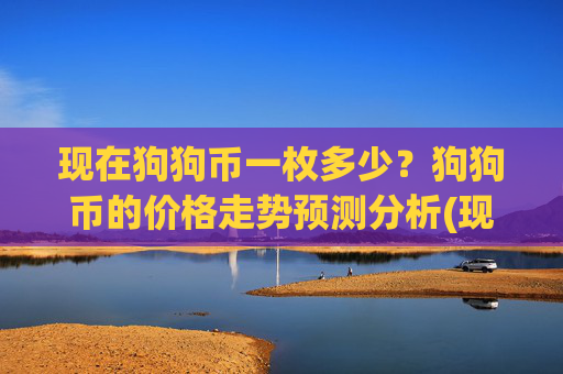 现在狗狗币一枚多少？狗狗币的价格走势预测分析(现价2.2415元)