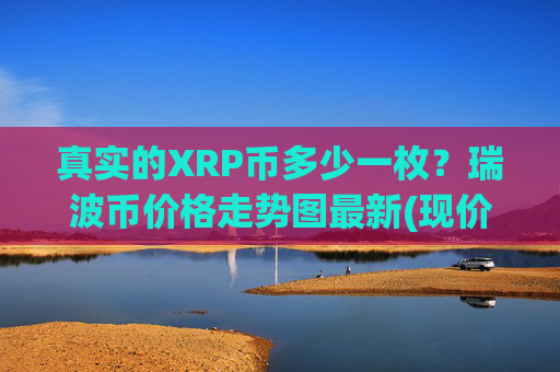 真实的XRP币多少一枚？瑞波币价格走势图最新(现价16.2818元)