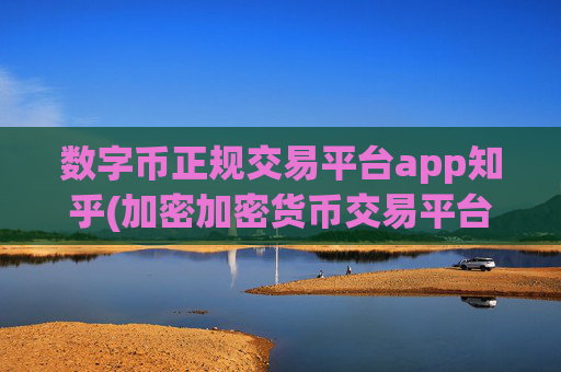 数字币正规交易平台app知乎(加密加密货币交易平台推荐)
