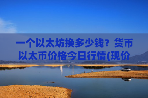 一个以太坊换多少钱？货币以太币价格今日行情(现价24005.74元)