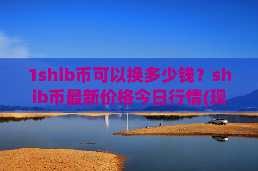 1shib币可以换多少钱？shib币最新价格今日行情(现价0.00014252元)