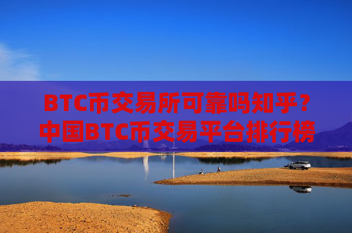 BTC币交易所可靠吗知乎？中国BTC币交易平台排行榜