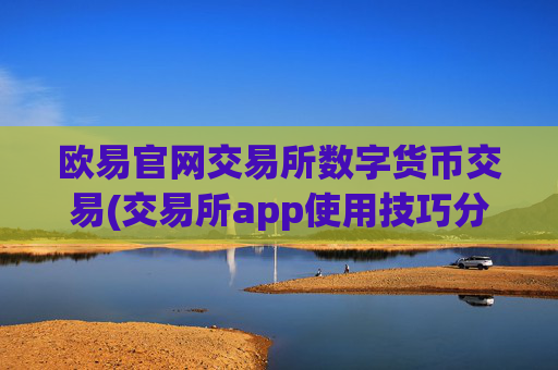 欧易官网交易所数字货币交易(交易所app使用技巧分享)