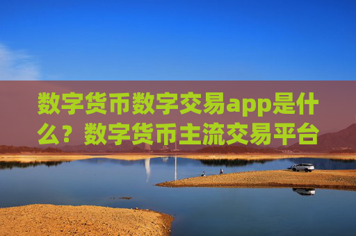数字货币数字交易app是什么?数字货币主流交易平台app