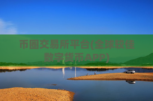 币圈交易所平台(全球较佳数字货币APP)