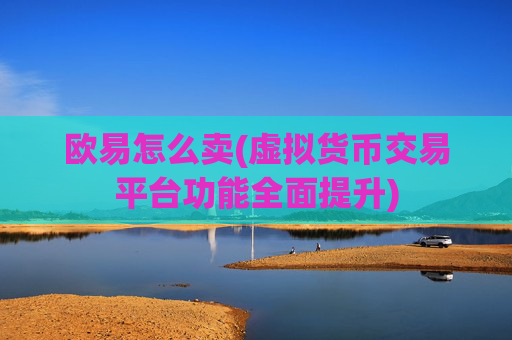 欧易怎么卖(虚拟货币交易平台功能全面提升)