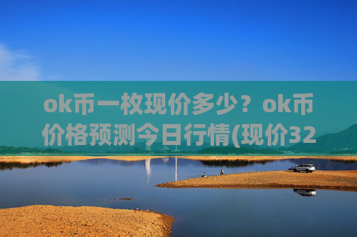 ok币一枚现价多少？ok币价格预测今日行情(现价324.32元)