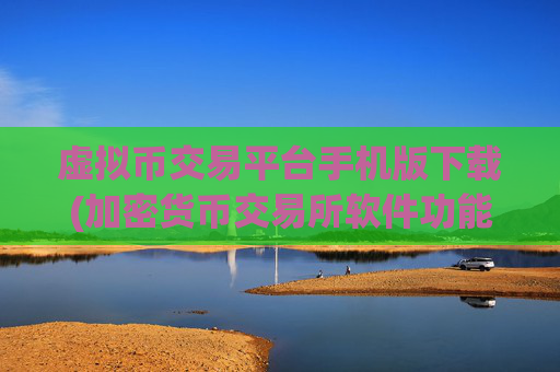 虚拟币交易平台手机版下载(加密货币交易所软件功能比较)