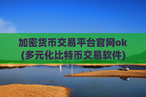 加密货币交易平台官网ok(多元化比特币交易软件)