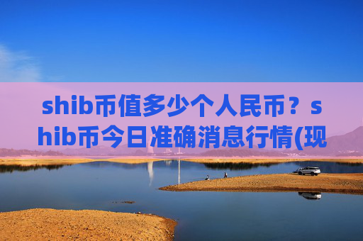 shib币值多少个人民币？shib币今日准确消息行情(现价0.00014524元)