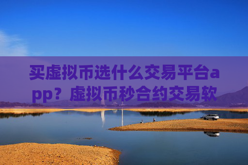 买虚拟币选什么交易平台app?虚拟币秒合约交易软件下载