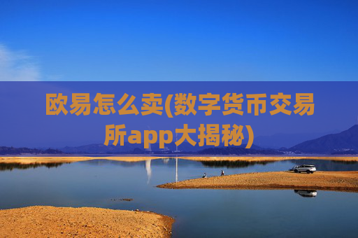 欧易怎么卖(数字货币交易所app大揭秘)