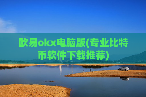 欧易okx电脑版(专业比特币软件下载推荐)