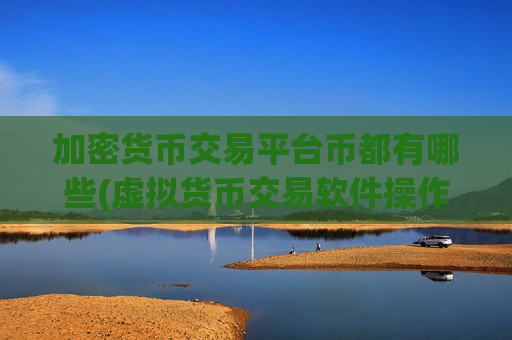加密货币交易平台币都有哪些(虚拟货币交易软件操作简便便捷高效)