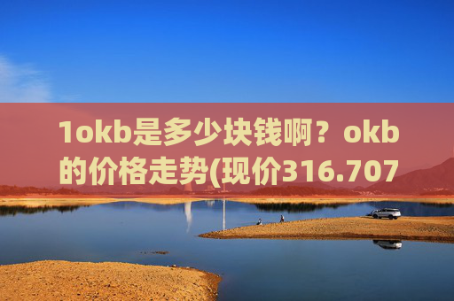 1okb是多少块钱啊？okb的价格走势(现价316.707元)