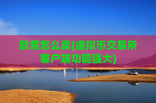 欧易怎么卖(虚拟币交易所客户端功能强大)