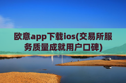 欧意app下载ios(交易所服务质量成就用户口碑)