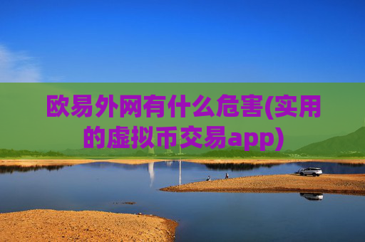 欧易外网有什么危害(实用的虚拟币交易app)
